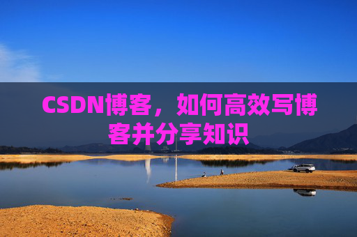 CSDN博客，如何高效写博客并分享知识